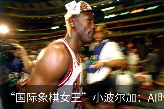 “国际象棋女王”小波尔加：AI时代，更要学会自己“落子”